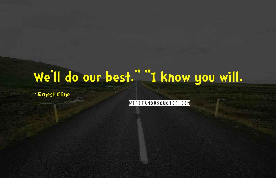 Ernest Cline Quotes: We'll do our best." "I know you will.