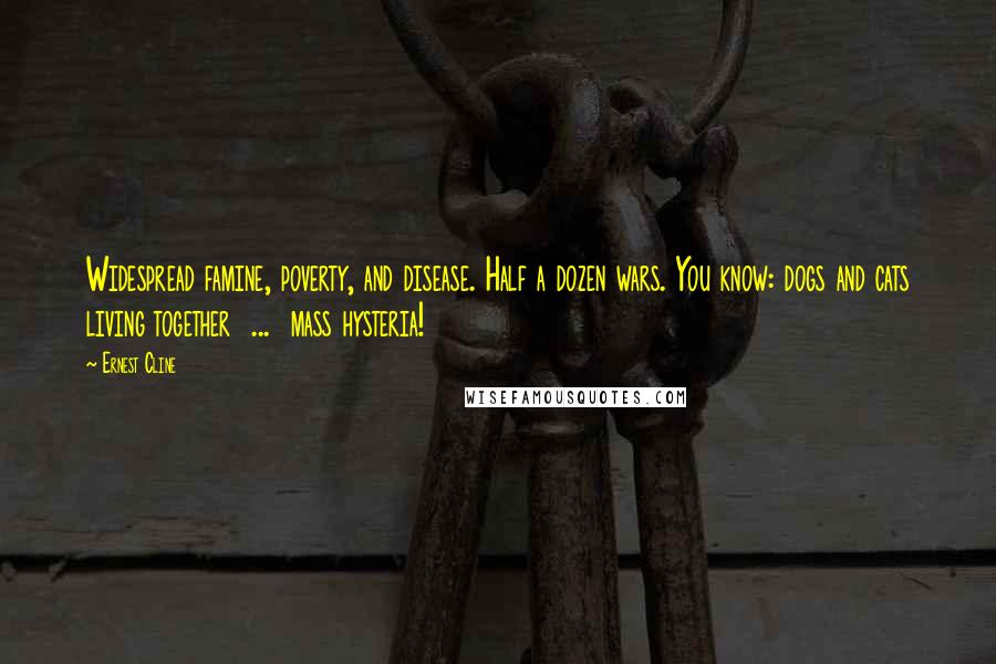 Ernest Cline Quotes: Widespread famine, poverty, and disease. Half a dozen wars. You know: dogs and cats living together  ...  mass hysteria!