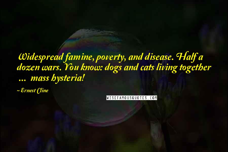 Ernest Cline Quotes: Widespread famine, poverty, and disease. Half a dozen wars. You know: dogs and cats living together  ...  mass hysteria!