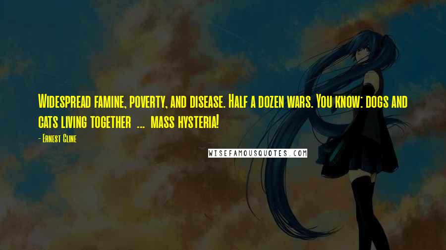 Ernest Cline Quotes: Widespread famine, poverty, and disease. Half a dozen wars. You know: dogs and cats living together  ...  mass hysteria!