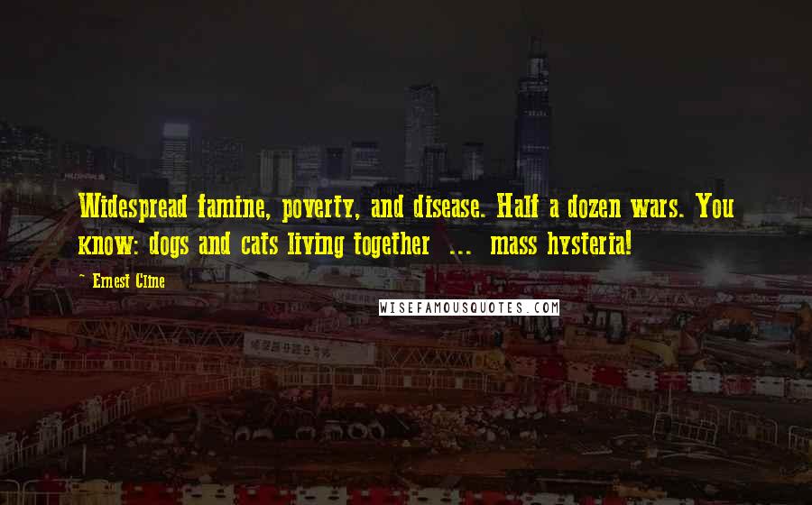 Ernest Cline Quotes: Widespread famine, poverty, and disease. Half a dozen wars. You know: dogs and cats living together  ...  mass hysteria!
