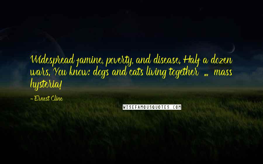Ernest Cline Quotes: Widespread famine, poverty, and disease. Half a dozen wars. You know: dogs and cats living together  ...  mass hysteria!