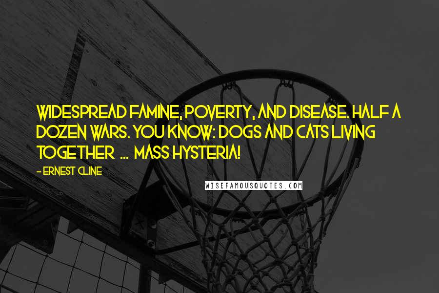 Ernest Cline Quotes: Widespread famine, poverty, and disease. Half a dozen wars. You know: dogs and cats living together  ...  mass hysteria!