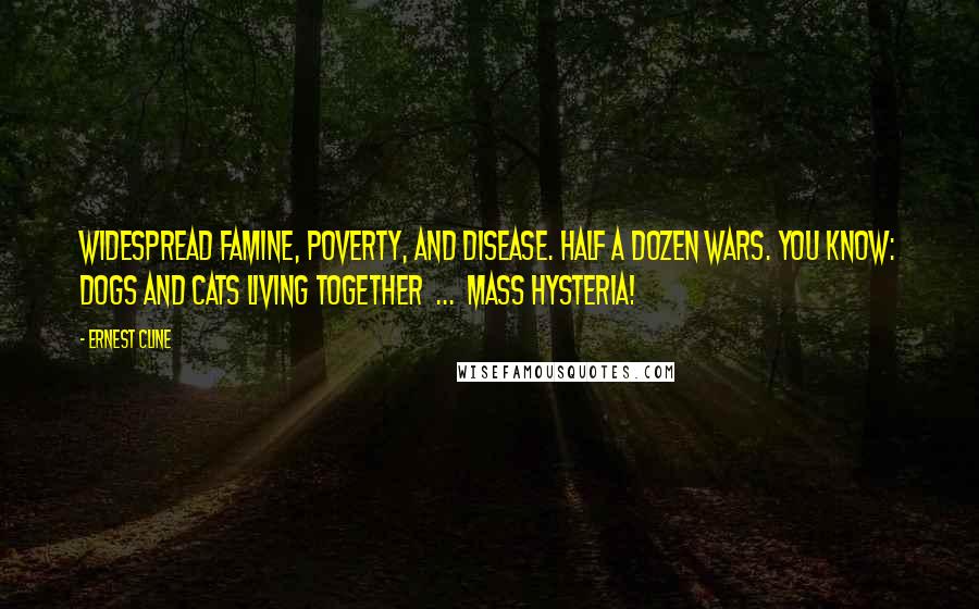 Ernest Cline Quotes: Widespread famine, poverty, and disease. Half a dozen wars. You know: dogs and cats living together  ...  mass hysteria!