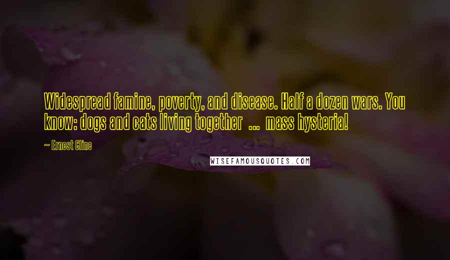 Ernest Cline Quotes: Widespread famine, poverty, and disease. Half a dozen wars. You know: dogs and cats living together  ...  mass hysteria!