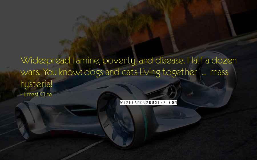 Ernest Cline Quotes: Widespread famine, poverty, and disease. Half a dozen wars. You know: dogs and cats living together  ...  mass hysteria!