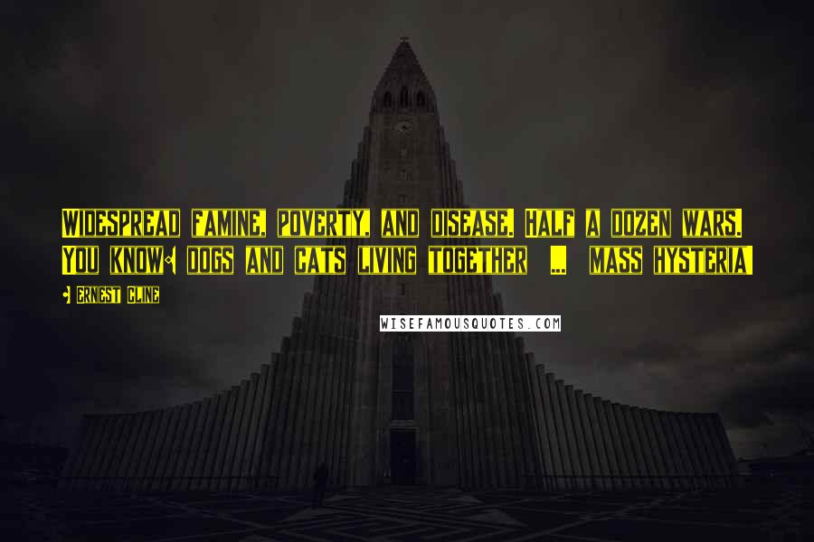 Ernest Cline Quotes: Widespread famine, poverty, and disease. Half a dozen wars. You know: dogs and cats living together  ...  mass hysteria!