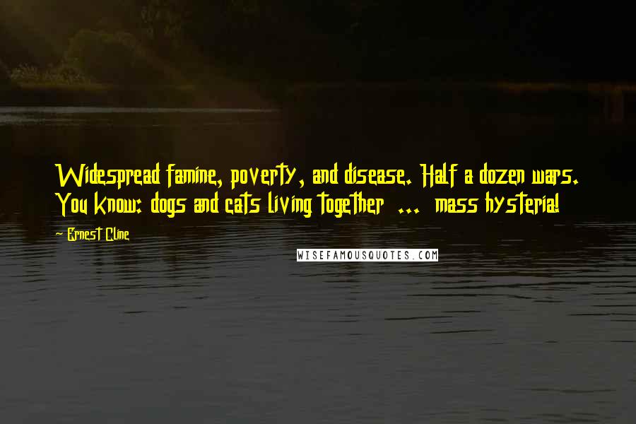 Ernest Cline Quotes: Widespread famine, poverty, and disease. Half a dozen wars. You know: dogs and cats living together ... mass hysteria!