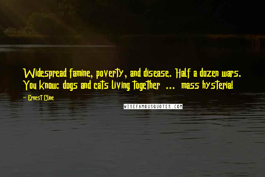 Ernest Cline Quotes: Widespread famine, poverty, and disease. Half a dozen wars. You know: dogs and cats living together  ...  mass hysteria!