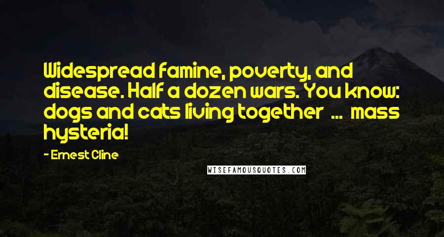 Ernest Cline Quotes: Widespread famine, poverty, and disease. Half a dozen wars. You know: dogs and cats living together  ...  mass hysteria!