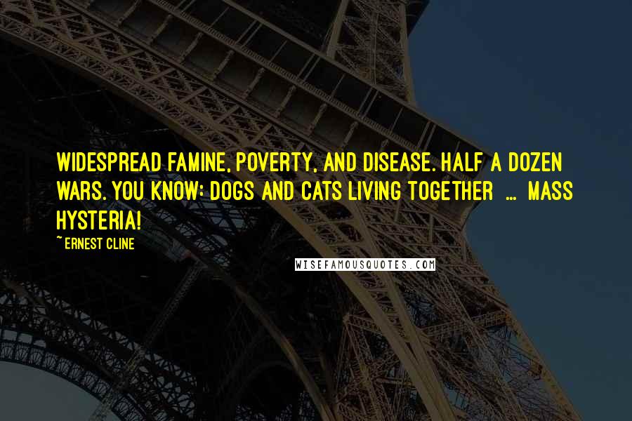 Ernest Cline Quotes: Widespread famine, poverty, and disease. Half a dozen wars. You know: dogs and cats living together  ...  mass hysteria!