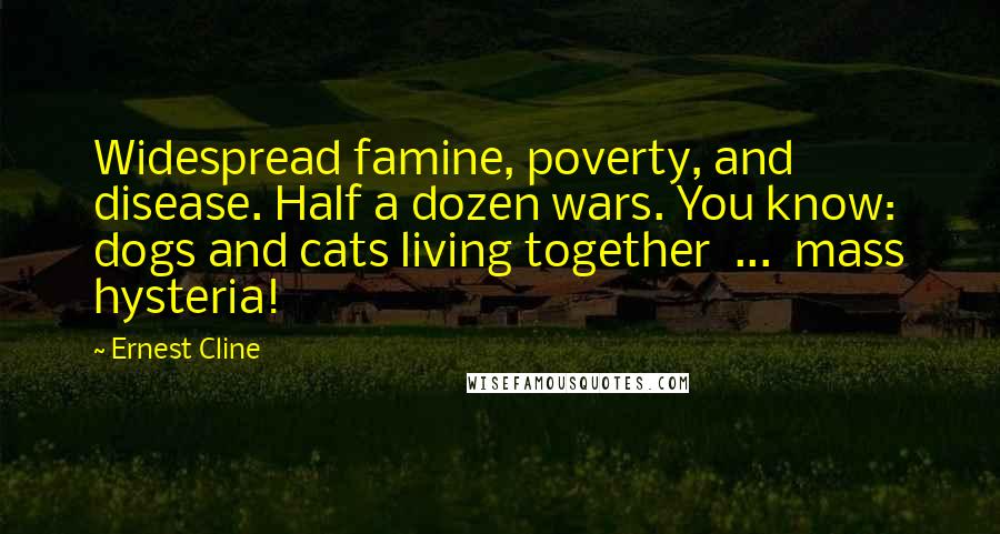 Ernest Cline Quotes: Widespread famine, poverty, and disease. Half a dozen wars. You know: dogs and cats living together  ...  mass hysteria!