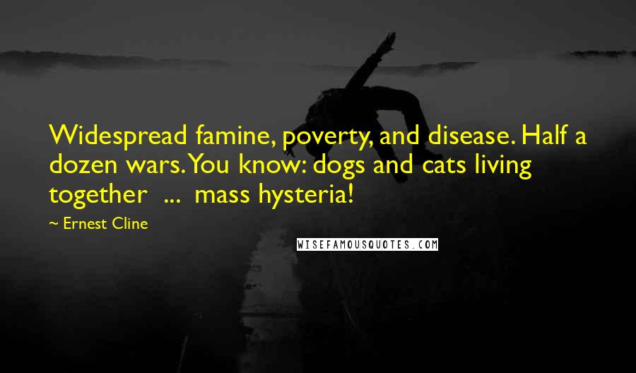 Ernest Cline Quotes: Widespread famine, poverty, and disease. Half a dozen wars. You know: dogs and cats living together  ...  mass hysteria!