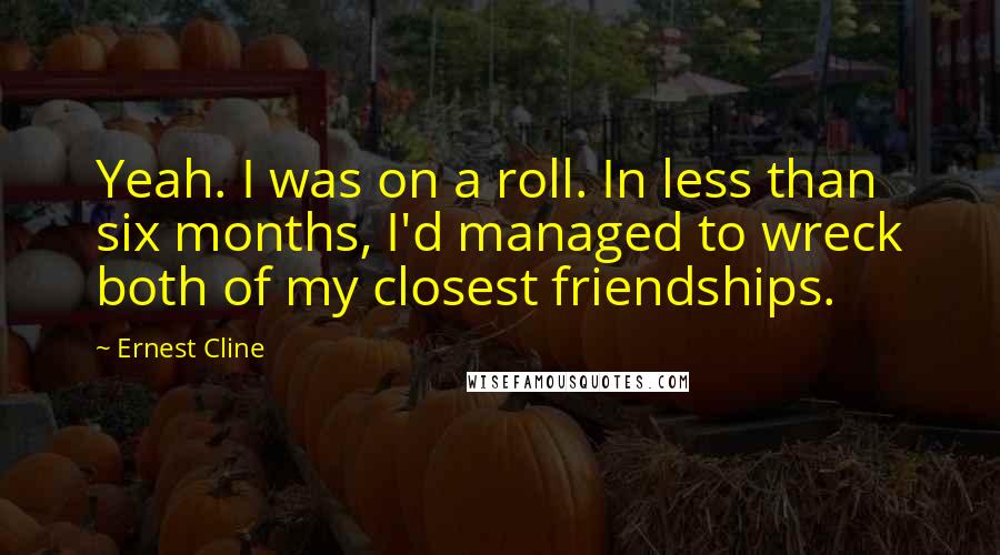 Ernest Cline Quotes: Yeah. I was on a roll. In less than six months, I'd managed to wreck both of my closest friendships.