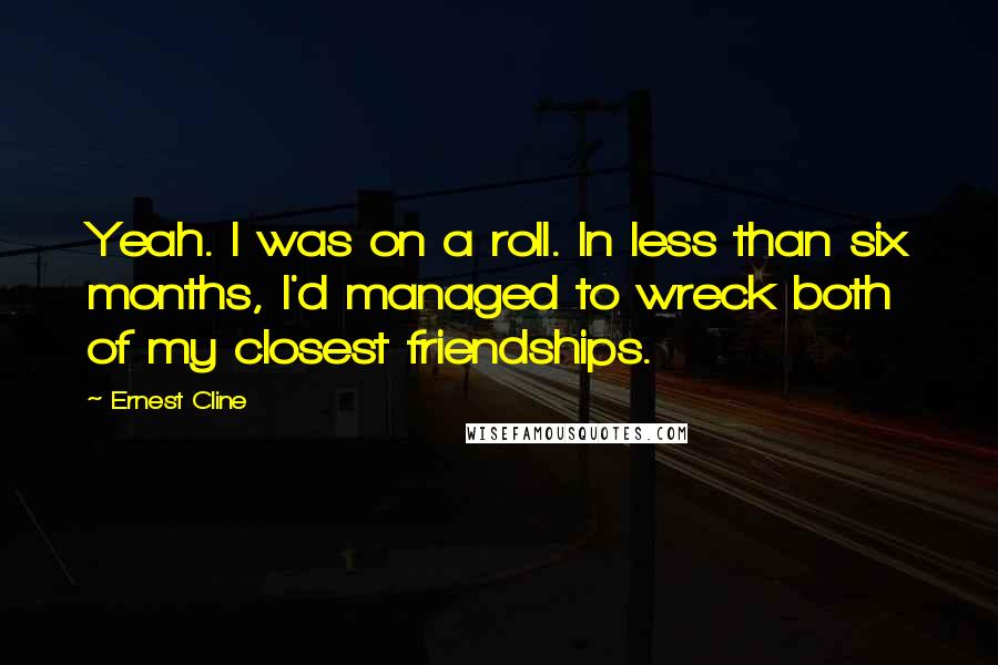 Ernest Cline Quotes: Yeah. I was on a roll. In less than six months, I'd managed to wreck both of my closest friendships.