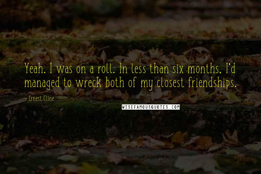 Ernest Cline Quotes: Yeah. I was on a roll. In less than six months, I'd managed to wreck both of my closest friendships.