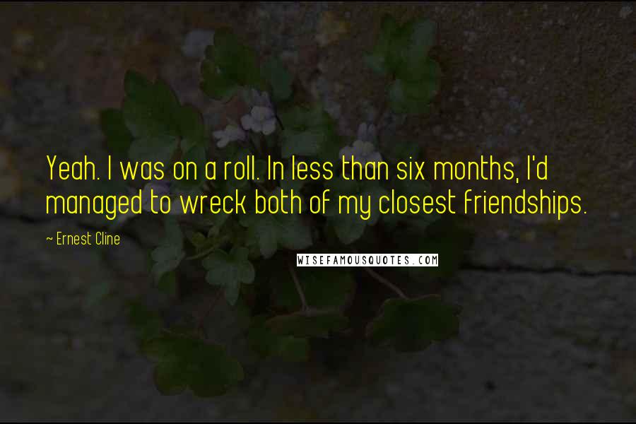 Ernest Cline Quotes: Yeah. I was on a roll. In less than six months, I'd managed to wreck both of my closest friendships.