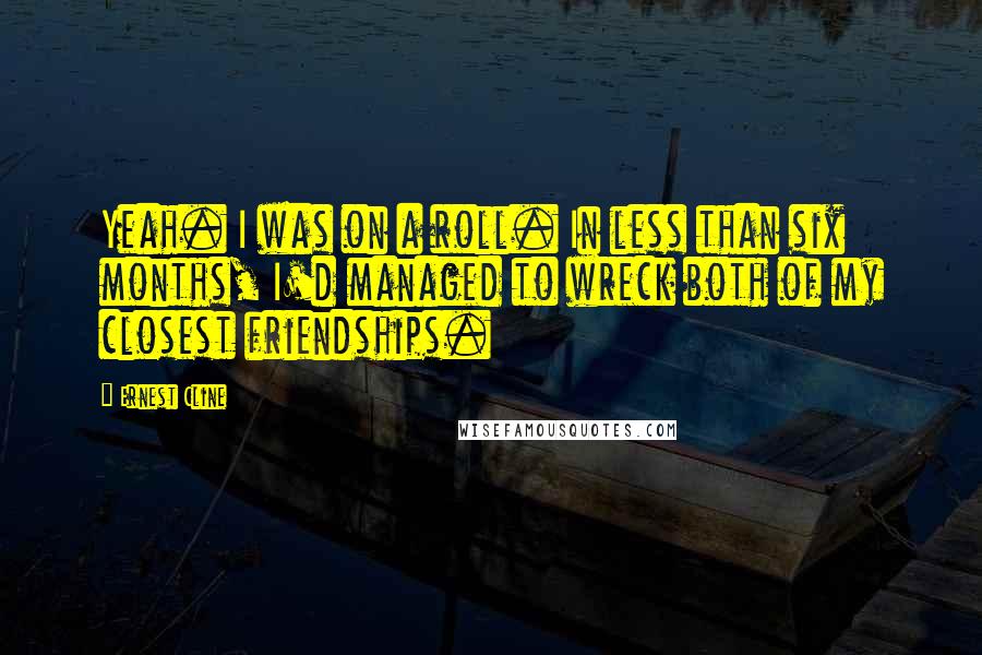 Ernest Cline Quotes: Yeah. I was on a roll. In less than six months, I'd managed to wreck both of my closest friendships.