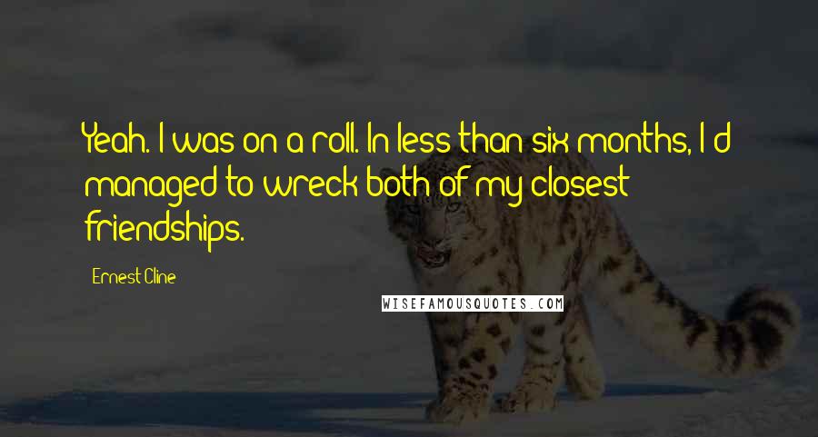 Ernest Cline Quotes: Yeah. I was on a roll. In less than six months, I'd managed to wreck both of my closest friendships.