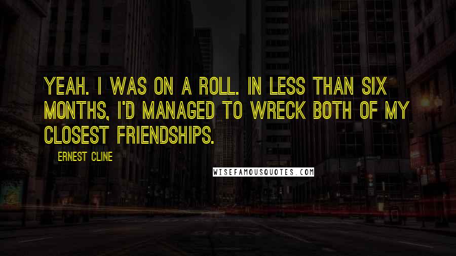 Ernest Cline Quotes: Yeah. I was on a roll. In less than six months, I'd managed to wreck both of my closest friendships.