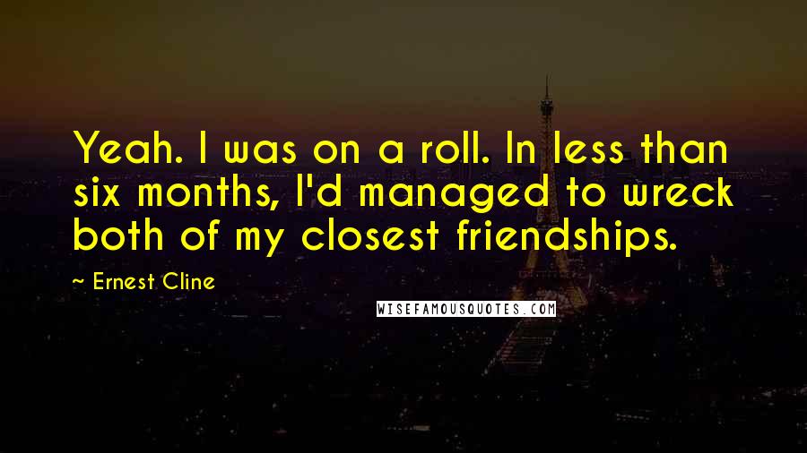 Ernest Cline Quotes: Yeah. I was on a roll. In less than six months, I'd managed to wreck both of my closest friendships.