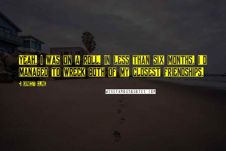 Ernest Cline Quotes: Yeah. I was on a roll. In less than six months, I'd managed to wreck both of my closest friendships.