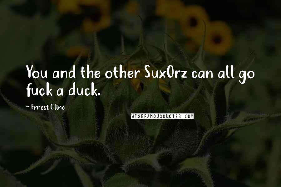 Ernest Cline Quotes: You and the other Sux0rz can all go fuck a duck.
