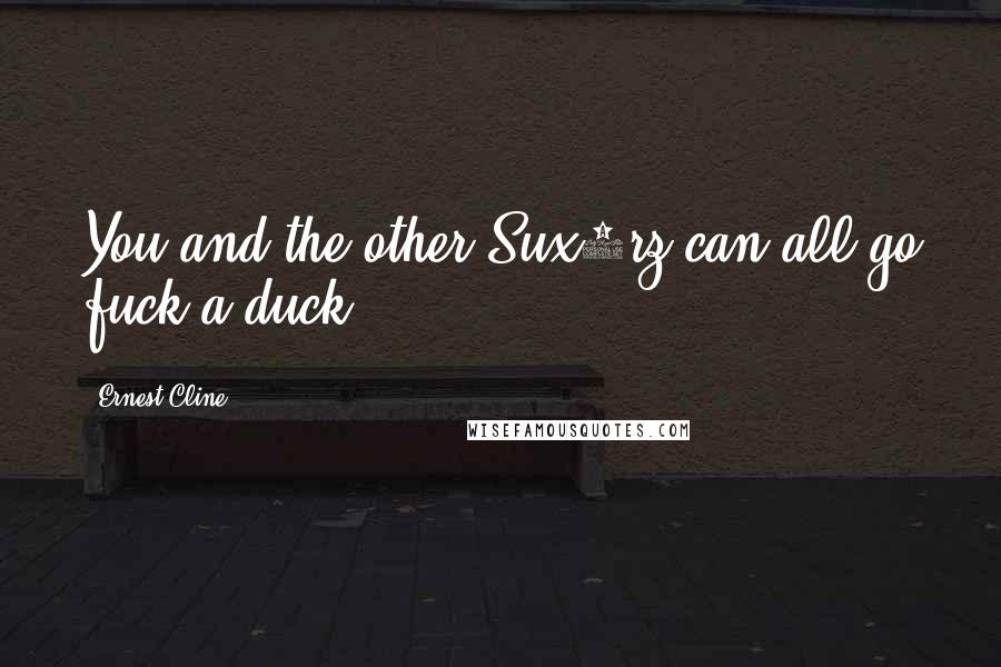 Ernest Cline Quotes: You and the other Sux0rz can all go fuck a duck.