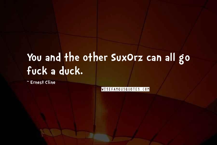 Ernest Cline Quotes: You and the other Sux0rz can all go fuck a duck.