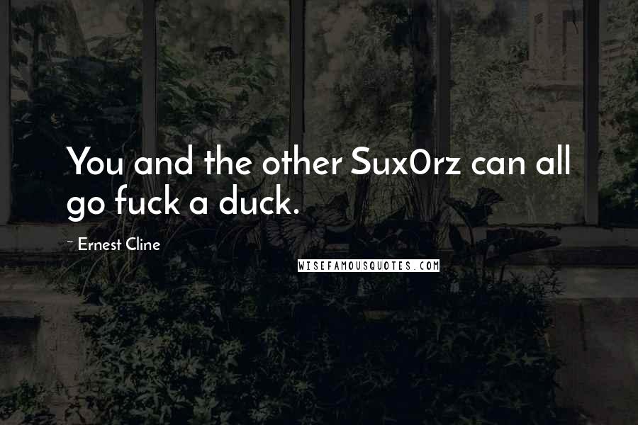 Ernest Cline Quotes: You and the other Sux0rz can all go fuck a duck.