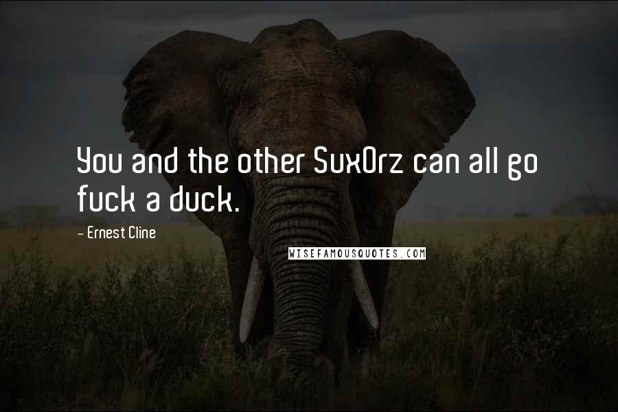 Ernest Cline Quotes: You and the other Sux0rz can all go fuck a duck.