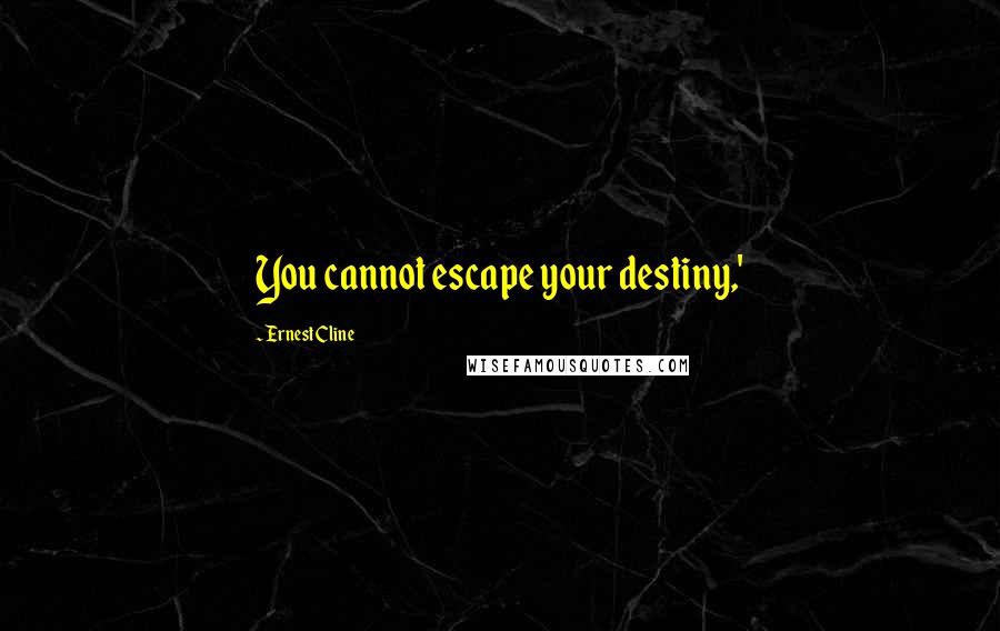 Ernest Cline Quotes: You cannot escape your destiny,'