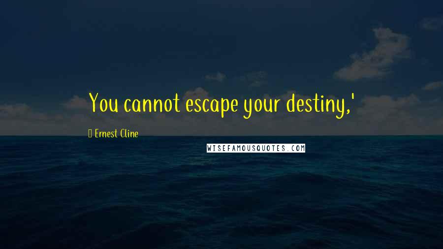 Ernest Cline Quotes: You cannot escape your destiny,'