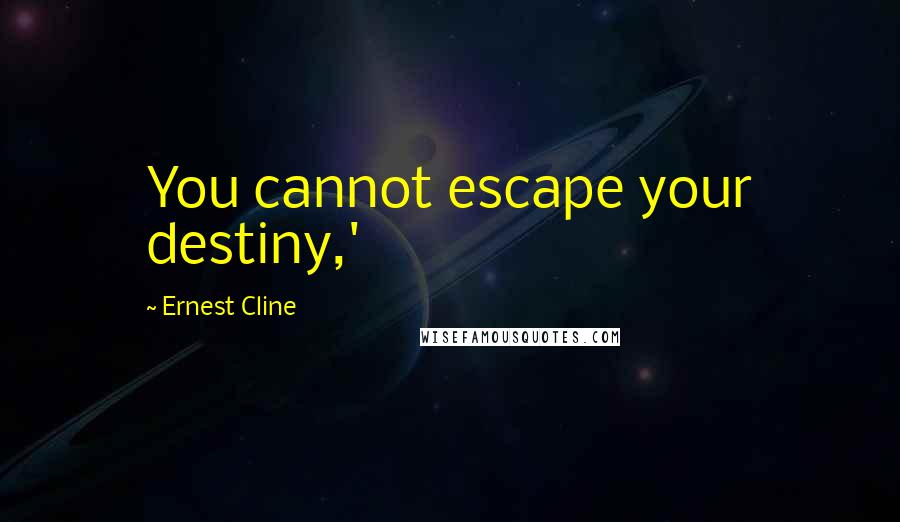 Ernest Cline Quotes: You cannot escape your destiny,'