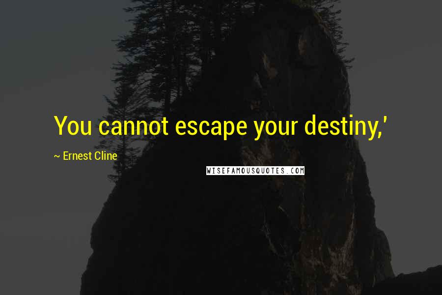 Ernest Cline Quotes: You cannot escape your destiny,'