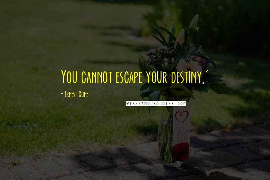 Ernest Cline Quotes: You cannot escape your destiny,'