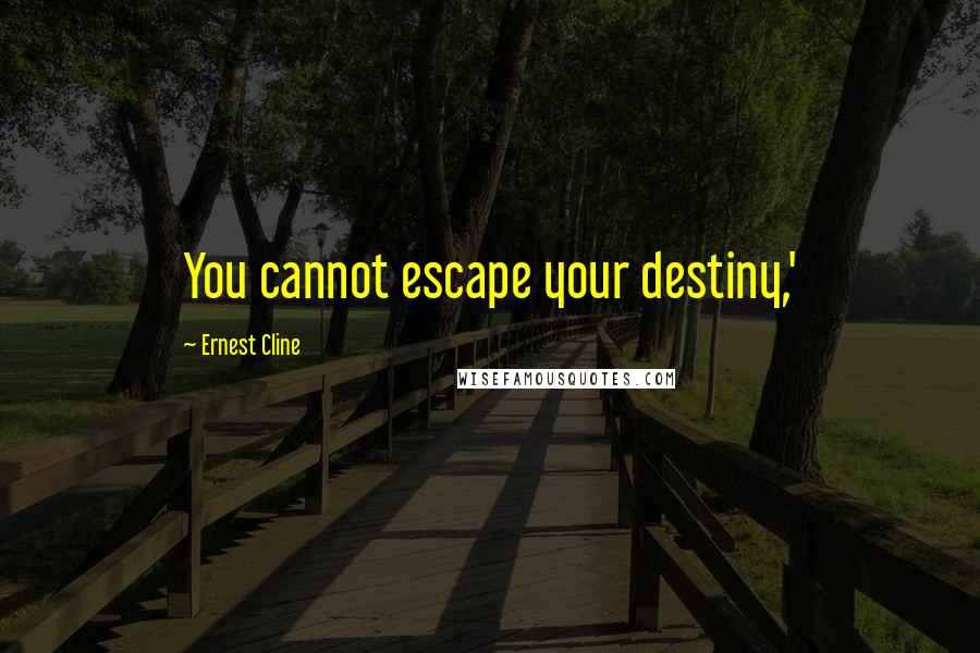 Ernest Cline Quotes: You cannot escape your destiny,'