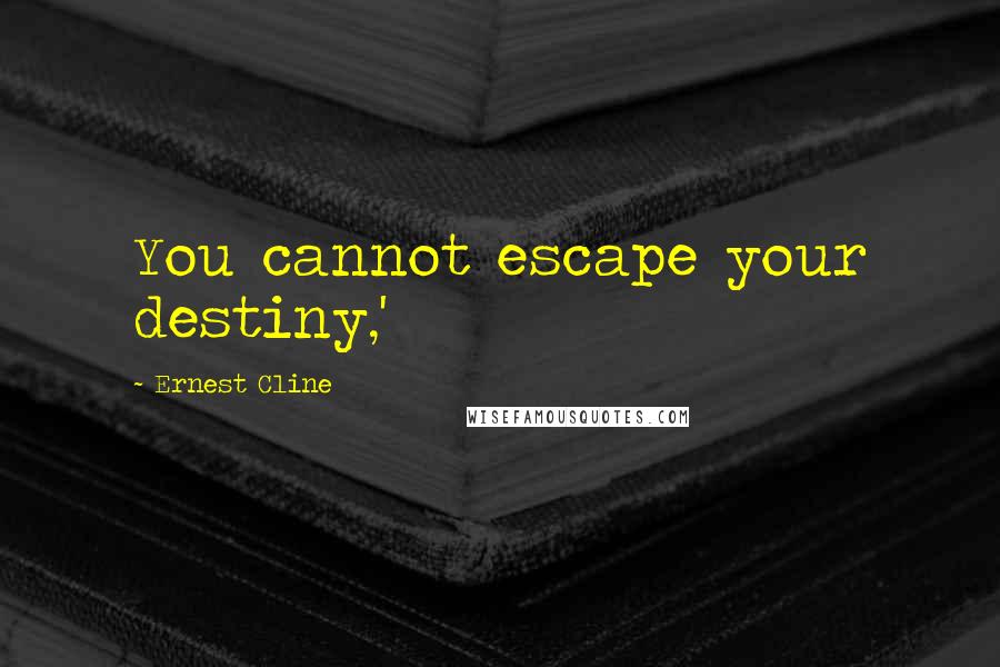 Ernest Cline Quotes: You cannot escape your destiny,'