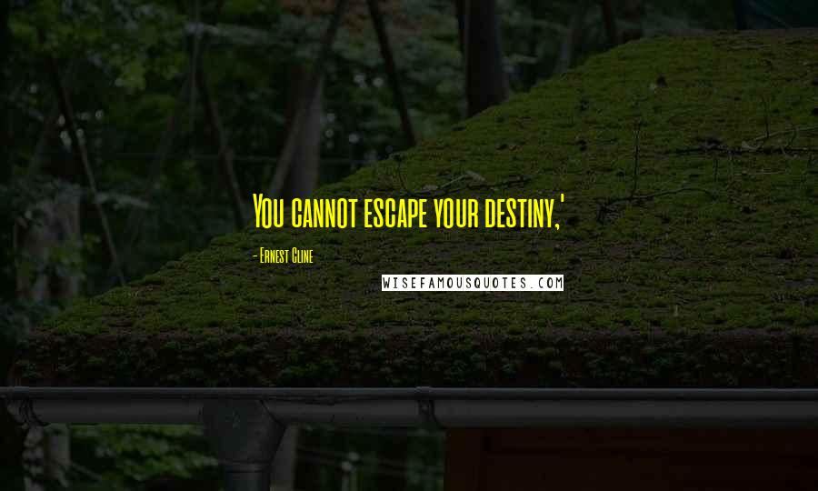 Ernest Cline Quotes: You cannot escape your destiny,'