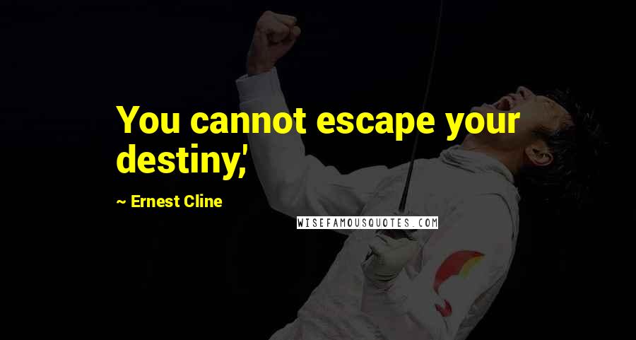 Ernest Cline Quotes: You cannot escape your destiny,'