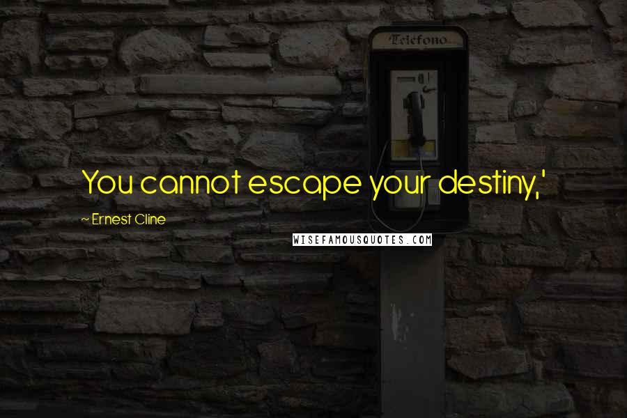 Ernest Cline Quotes: You cannot escape your destiny,'