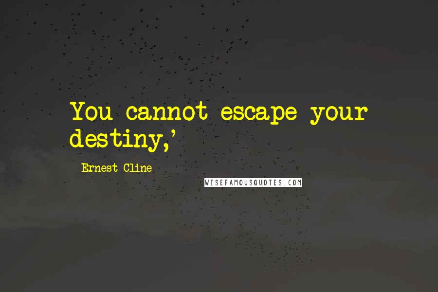 Ernest Cline Quotes: You cannot escape your destiny,'