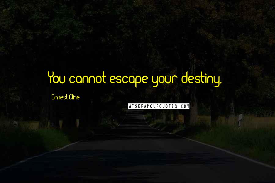 Ernest Cline Quotes: You cannot escape your destiny,'