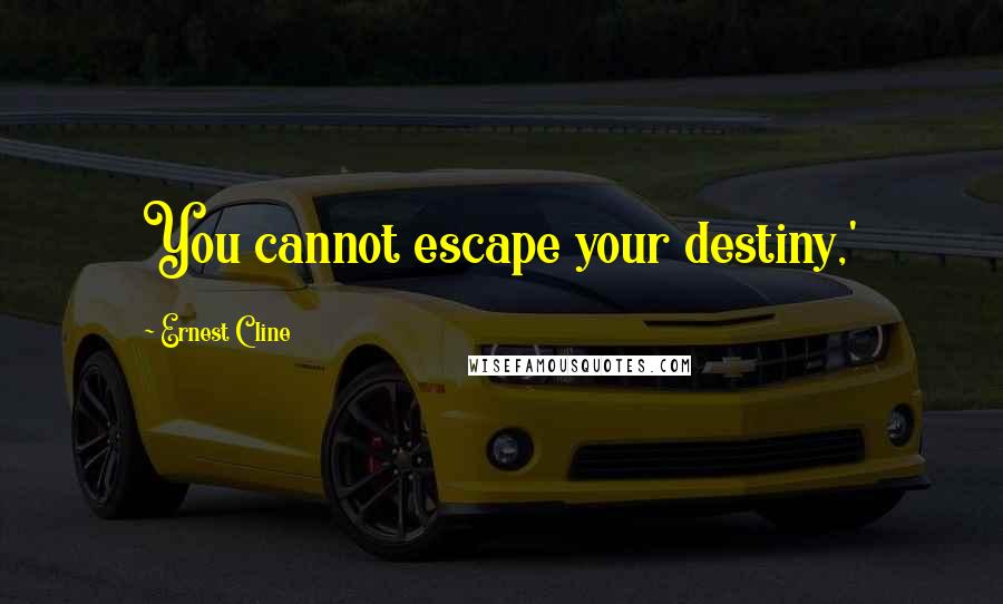 Ernest Cline Quotes: You cannot escape your destiny,'