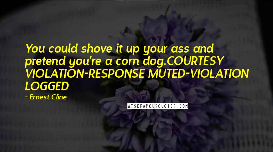 Ernest Cline Quotes: You could shove it up your ass and pretend you're a corn dog.COURTESY VIOLATION-RESPONSE MUTED-VIOLATION LOGGED