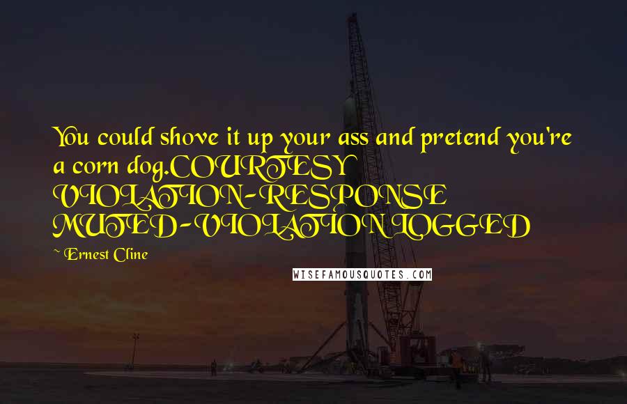 Ernest Cline Quotes: You could shove it up your ass and pretend you're a corn dog.COURTESY VIOLATION-RESPONSE MUTED-VIOLATION LOGGED