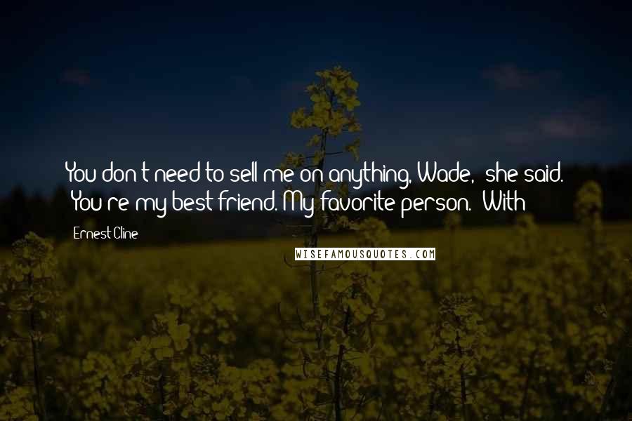 Ernest Cline Quotes: You don't need to sell me on anything, Wade," she said. "You're my best friend. My favorite person." With