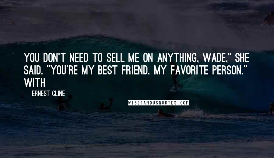 Ernest Cline Quotes: You don't need to sell me on anything, Wade," she said. "You're my best friend. My favorite person." With