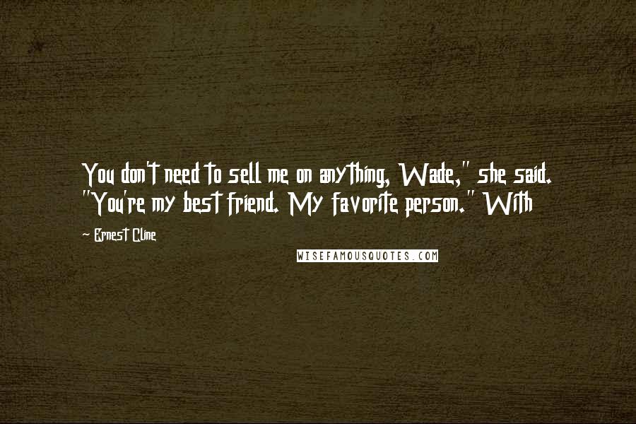 Ernest Cline Quotes: You don't need to sell me on anything, Wade," she said. "You're my best friend. My favorite person." With