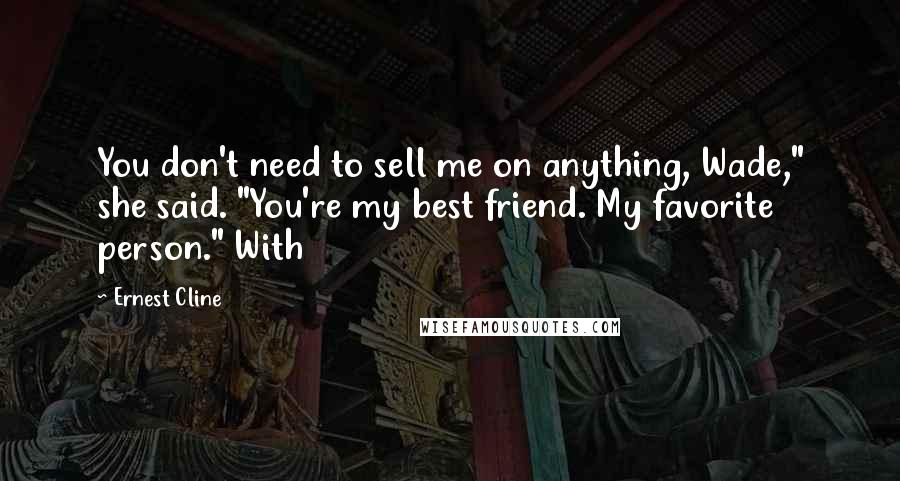 Ernest Cline Quotes: You don't need to sell me on anything, Wade," she said. "You're my best friend. My favorite person." With